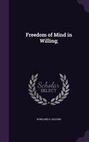 Freedom of Mind in Willing: Or, Every Being That Wills a Creative First Cause 1429017791 Book Cover