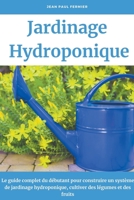 Jardinage hydroponique: Le guide complet du débutant pour construire un système de jardinage hydroponique, cultiver des légumes et des fruits B0B813MS4Q Book Cover