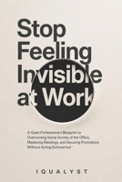 Stop Feeling Invisible at Work: A Quiet Professional's Blueprint to Overcoming Social Anxiety at the Office, Mastering Meetings, and Securing Promotions Without Acting Extroverted B0GZ7C27TC Book Cover