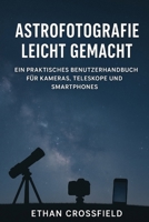 Astrofotografie leicht gemacht: Ein praktisches Benutzerhandbuch für Kameras, Teleskope und Smartphones (German Edition) B0FP2NYZ1T Book Cover