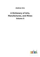 A Dictionary of Arts, Manufactures, and Mines 3732621391 Book Cover