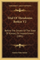 Trial Of Theodosius Botkin V2: Before The Senate Of The State Of Kansas, On Impeachment 1120947413 Book Cover