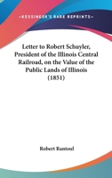 Letter to Robert Schuyler, President of the Illinois Central Railroad, on the Value of the Public Lands of Illinois 0548811458 Book Cover