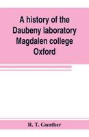 A History of the Daubeny Laboratory, Magdalen College, Oxford: To Which Is Appended a List of the Writings of Dr. Daubeny, and a Register of the Names of Persons Who Have Attended the Chemical Lecture 9353803926 Book Cover