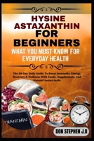 HYSINE ASTAXANTHIN FOR BEGINNERS WHAT YOU MUST KNOW FOR EVERYDAY HEALTH: The 30-Day Daily Guide To Boost Immunity, Energy, Recovery & Wellness With Foods, Supplements, And Natural Amino Acids B0FRNC958W Book Cover