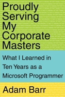 Proudly Serving My Corporate Masters: What I Learned in Ten Years As a Microsoft Programmer 0595161286 Book Cover