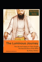 The Luminous Journey: The Life and Legacy of Guru Angad - The Second Guru of the Sikhs B0C51XWHMB Book Cover