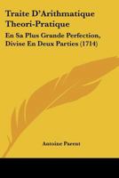 Traite D'Arithmatique Theori-Pratique: En Sa Plus Grande Perfection, Divise En Deux Parties (1714) 1104511312 Book Cover