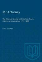 Mr Attorney: The Attorney General for Ontario in Court, Cabinet, and Legislature 1791-1899 1487581181 Book Cover