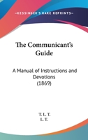 The Communicant's Guide: A Manual Of Instructions And Devotions 110448563X Book Cover