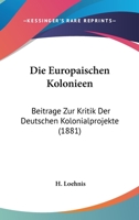Die Europaischen Kolonieen: Beitrage Zur Kritik Der Deutschen Kolonialprojekte (1881) 1161087761 Book Cover