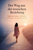 Der Weg aus der toxischen Beziehung: Ratgeber zum Loslassen, Selbstschutz und Neubeginn nach emotionalem Missbrauch (Toxische Dynamiken erkennen) (German Edition) B0GLF24YGW Book Cover
