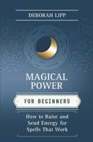 Magical Power for Beginners: How to Raise & Send Energy for Spells That Work 0738751987 Book Cover