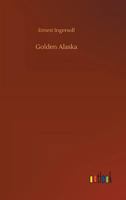 Golden Alaska; a Complete Account to Date of the Yukon Valley; Its History, Geography, Mineral and Other Resources, Opportunities and Means of Access 9356082928 Book Cover