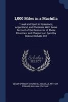1,000 Miles in a Machilla: Travel and Sport in Nyasaland, Angoniland, and Rhodesia, with Some Account of the Resources of These Countries; And Chapters on Sport by Colonel Colville, C.B 1177778130 Book Cover
