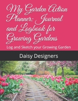 My Garden Action Planner:  Journal and Logbook for Growing Gardens: Log and Sketch your Growing Garden 1659662060 Book Cover