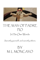 The Way of Padre Pio In His Own Words: Sanctify yourself, and sanctify others. B0C4MFW4Q5 Book Cover