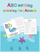 ABC writing Coloring Sea Animals: Practicing, tracing, handwriting alphabets and coloring sea animals illustrations for Kids age 3 to 8 - Workbook for B08GB3KVCL Book Cover