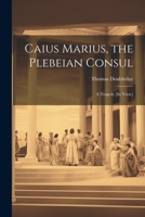 Caius Marius, the Plebeian Consul: A Tragedy [In Verse] 1022056611 Book Cover