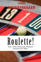 Roulette!: How I Won Thousands Without 'Beating the Odds' 0989952711 Book Cover