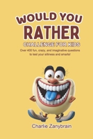 Would You Rather Challenge for Kids: Over 400 Fun, Crazy, and Imaginative Questions to Test Your Silliness and Smarts! B0DQPLM5GN Book Cover