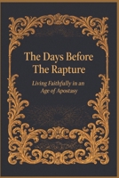The Days Before The Rapture: Living Faithfully in an Age of Apostasy B0GDDKPF1L Book Cover