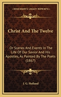 Christ and the Twelve; Or Scenes and Events in the Life of Our Saviour and His Apostles 1359991506 Book Cover
