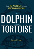 The Dolphin and the Tortoise: How Self-Awareness impacts Agile Transformations 1949639932 Book Cover
