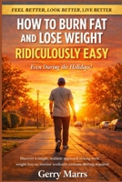 How to Burn Fat and Lose Weight Ridiculously Easy: Even During the Holidays! 1494425637 Book Cover