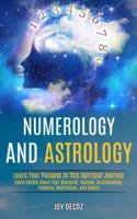 Numerology and Astrology: Learn Details About Your Character, Outlook, Relationships, Finances, Motivations, and Family (Learn Your Purpose in This Spiritual Journey) 1989990428 Book Cover
