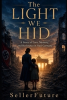 The Light We Hid: A Story of Love, Memory, and Resistance in Nazi Germany B0H5SRRY3N Book Cover