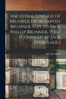 Ancestral Lineage of Brunner From Baptist Brunner, 1729, to Paul Phillip Brunner, 1936 / [compiled by Jack Everglade.] 1014560365 Book Cover