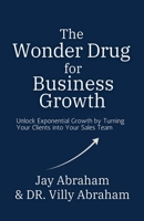 The Wonder Drug for Business Growth - Unlock Exponential Growth by Turning Your Clients into Your Sales Team B0FFQS1JK4 Book Cover