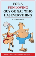 For a Fun-Loving Guy or Gal Who Has Everything: A Funny Book 1991048297 Book Cover