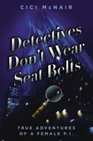 Detectives Don't Wear Seat Belts: True Adventures of a Female P.I. 1599951878 Book Cover