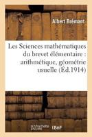 Les Sciences Mathematiques Du Brevet Elementaire: Arithmetique, Geometrie Usuelle,: Algebre Pratique, Avec 1000 Exercices Theoriques Et Pratiques Donnes Au Brevet Elementaire 2014507406 Book Cover