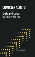 Cómo ser adulto: Guía práctica para la vida real (Spanish Edition) 1966942125 Book Cover