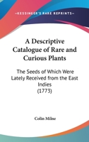 A Descriptive Catalogue of Rare and Curious Plants the Seeds of Which Were Lately Received from the East-Indies 1104592045 Book Cover