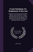 A law grammar; or rudiments of the law: compiled from the grounds, principles, ... of our law, in a new, easy and very concise method. ... By G. Jacob, ... 1145453244 Book Cover