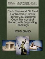 Clark Sherwood Oil Field Contracters v. Smith (Irene) U.S. Supreme Court Transcript of Record with Supporting Pleadings 1270508024 Book Cover