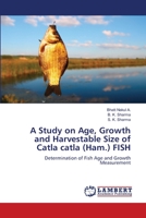 A Study on Age, Growth and Harvestable Size of Catla catla (Ham.) FISH 6138389646 Book Cover