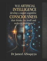 Will Artificial Intelligence Develop a Super Cognitive Consciousness: That Makes It Think About Itself and Seek to Dominate? B0FQFZNRHH Book Cover