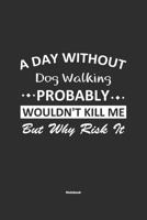 A Day Without Dog Walking Probably Wouldn't Kill Me But Why Risk It Notebook: NoteBook / Journla Dog Walking Gift, 120 Pages, 6x9, Soft Cover, Matte Finish 167924714X Book Cover