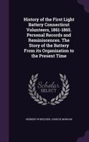 History of the First Light Battery Connecticut Volunteers, 1861-1865. Personal Records and Reminiscences. the Story of the Battery from Its Organization to the Present Time 1359511180 Book Cover