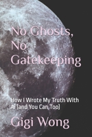 No Ghosts, No Gatekeeping: How I Wrote My Truth With Ai (and You Can Too) B0FJSLGW9K Book Cover