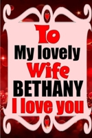 To my lovely wife BETHANY I love you: Blank Lined composition love notebook and journal it will be the best valentines day gift for wife from husband. 1660814979 Book Cover