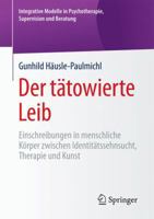 Der Tatowierte Leib: Einschreibungen in Menschliche Korper Zwischen Identitatssehnsucht, Therapie Und Kunst 3658179880 Book Cover