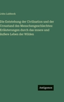 Die Entstehung der Civilisation und der Urzustand des Menschengeschlechtes: Erläuterungen durch das innere und äußere Leben der Wilden (German Edition) 3386445799 Book Cover