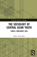 The Sociology of Central Asian Youth: Choice, Constraint, Risk 0367431807 Book Cover