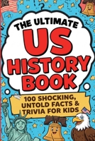 The Ultimate US History Book: 100 Shocking, Untold Facts & Trivia for Kids: Astonishing Stories Behind America's Past for Curious Young Historians (The Ultimate Trivia Books for Kids) B0H5FPJBG4 Book Cover